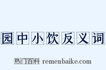 园中小饮反义词是什么意思的图片